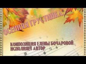 Осенняя грустинка (зарисовка) Музыка Елены Бочаровой, Исполняет автор, клип Лилии Кирьяновой