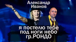Я постелю тебе под ноги небо Александр Иванов гр.Рондо Клондайс кавер