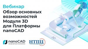 Вебинар «Обзор основных возможностей Модуля 3D для Платформы nanoCAD».