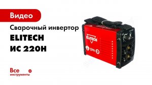 Обзор сварочного инвертора Elitech ИС 220Н