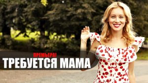 Требуется Мама 1,2,3,4 серия 2023 Домашний