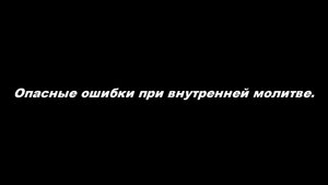 Опасные ошибки при внутренней молитве.