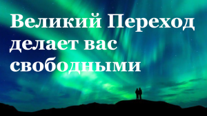 Великий Переход- Будьте спокойны и станьте свидетелем своей трансформации.