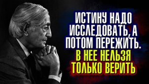 Джидду Кришнамурти. Истину надо исследовать, а потом пережить; в нее нельзя только верить.