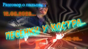 Песенки у костра (12.05.23)... "...о пальце и луне..."   Трансакустическая гитара...