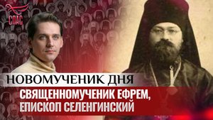 СВЯЩЕННОМУЧЕНИК ЕФРЕМ, ЕПИСКОП СЕЛЕНГИНСКИЙ / НОВОМУЧЕНИК ДНЯ
