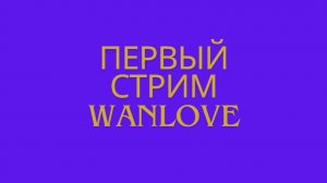 Первый стрим WanLove