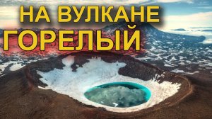 Вулкан ГОРЕЛЫЙ на Камчатке: КИСЛОТНЫЕ озёра в кратерах