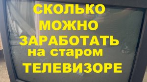 СКОЛЬКО МОЖНО ЗАРАБОТАТЬ НА СТАРОМ ТЕЛЕВИЗОРЕ