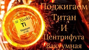 Титан, ВакуумнаЯ печь + центробежное литье и Марвел!