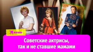 Советские актрисы, так и не ставшие мамами