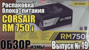 ОБЗОРизмы выпуск № 19 Распаковка блока питания CORSAIR RM 750 i