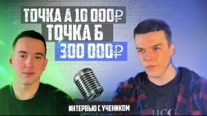 ИНТЕРВЬЮ С УЧЕНИКОМ с 10 тыс до 300 тыс В МЕСЯЦ