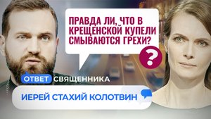 ПРАВДА ЛИ, ЧТО В КРЕЩЕНСКОЙ КУПЕЛИ СМЫВАЮТСЯ ГРЕХИ? / ОТВЕТ СВЯЩЕННИКА