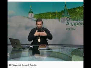 Протоиерей Андрей Ткачёв невозможно что то обьяснить другому, если он не хочет этого