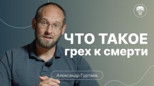 Что такое грех к смерти? | Александр Гуртаев | Сложные тексты Нового завета