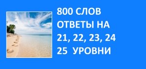 Словесная игра 800 слов ответы 21, 22, 23, 24, 25 уровни