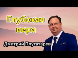 Глубокая вера / Христианские проповеди АСД / Плугатарев Дмитрий