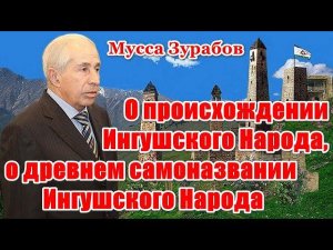 О происхождении Ингушского Народа, о древнем самоназвании Ингушского Народа. (Мусса Зурабов)