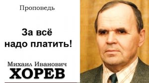 За всё надо платить! Хорев М.И. Проповедь. МСЦ ЕХБ
