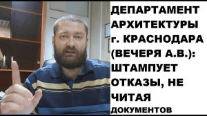 Департамент архитектуры Краснодара (Вечеря А.В.): штампуем отказы, не читая документов