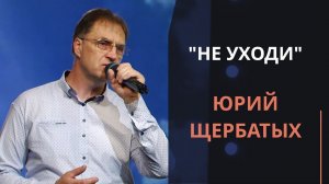 Не уходи — Юрий Щербатых