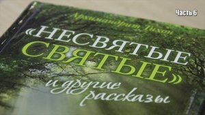 НЕСВЯТЫЕ СВЯТЫЕ. Архимандрит Тихон (Шевкунов). ШЕСТАЯ часть.