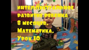 Интеллектуальное развитие ребенка 8 месяцев. Математика. Урок 10