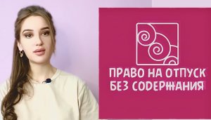 ПРАВО НА ОТПУСК БЕЗ СОХРАНЕНИЯ ЗАРАБОТНОЙ ПЛАТЫ