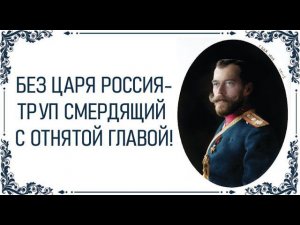 Без Царя Россия - Труп смердящий с отрезанной головой. Прогнать Царя можно только вместе с Господом.