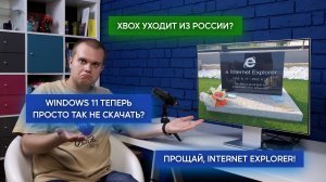 Новости Microsoft #11: Xbox уходит из России, как скачать Windows 11, могила Internet Explorer