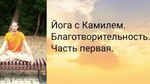 Для чего и как заниматься Благотворительностью? Йога с Камилем.