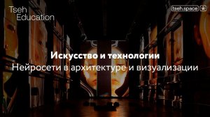 Искусство и технологии: нейросети в архитектурной визуализации (лекция в рамках tseh education)