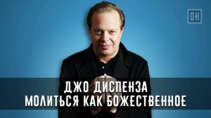 ОН. Джо Диспенза. Молиться Как Божественное