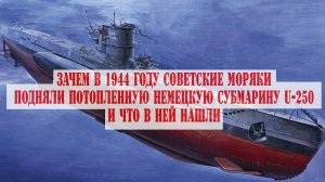 Зачем в 1944 году советские моряки подняли потопленную немецкую субмарину U-250 и что в ней нашли