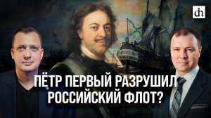 Пётр Первый разрушил российский флот?/ Кирилл Назаренко и Егор Яковлев