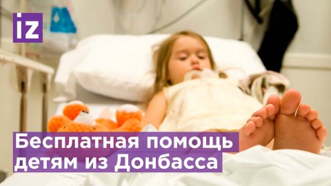 Бесплатная помощь раненым в Донбассе детям / Известия