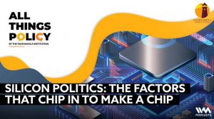 All things Policy Ep. 1099 : Silicon Politics: The Factors that Chip in to Make a Chip