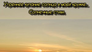 Утреннее купание солнца в моей кружке... Солнечные стихи.