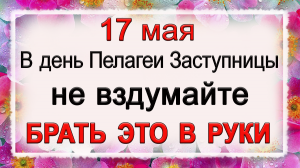 17 мая день Пелагеи Заступницы, что нельзя делать. Народные традиции и приметы.