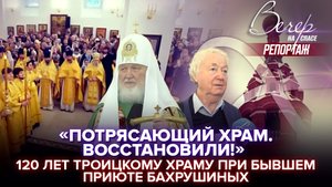 «ПОТРЯСАЮЩИЙ ХРАМ. ВОССТАНОВИЛИ!»: 120 ЛЕТ ТРОИЦКОМУ ХРАМУ ПРИ БЫВШЕМ ПРИЮТЕ БАХРУШИНЫХ