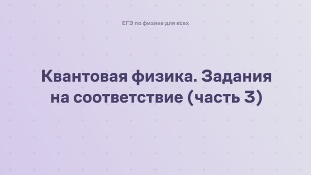16.2.2.3 Квантовая физика. Задания на соответствие (часть 3) смотреть онлайн