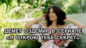 ДЕМЕТ ОЗДЕМИР В СЕРИАЛЕ «Я ОТКРОЮ ТЕБЕ СЕКРЕТ». Демет Оздемир. Demet Özdemir. Турецкие актёры.