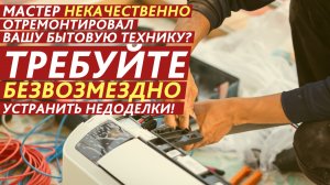 Мастер некачественно отремонтировал вашу технику? Требуйте бесплатно устранить недоделки!
