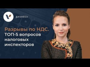 ️♂️Разрывы по НДС. ТОП-5 вопросов налоговых инспекторов