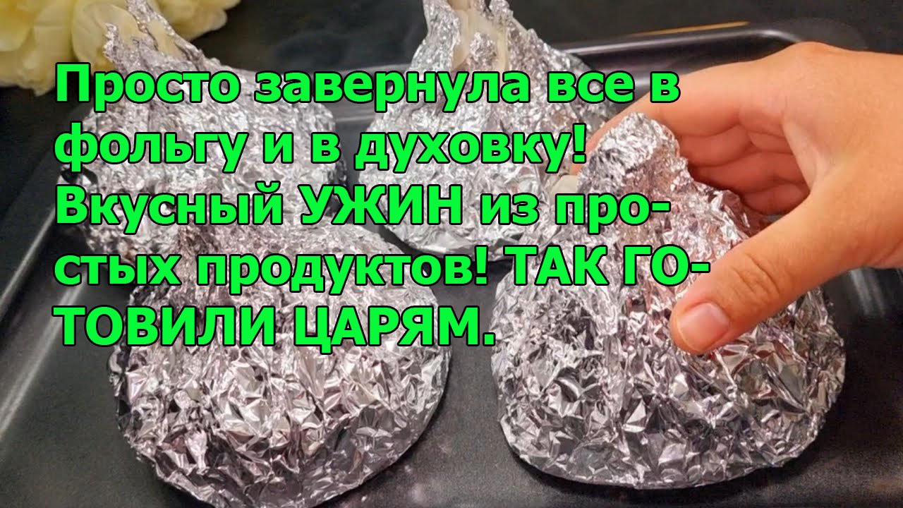 Просто завернула все в фольгу и в духовку! Вкусный УЖИН из простых продуктов! ТАК ГОТОВИЛИ ЦАРЯМ. смотреть онлайн
