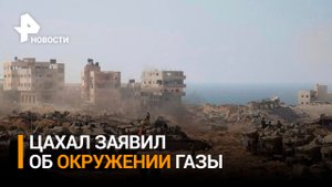 ЦАХАЛ заявил об окружении сектора Газа / РЕН Новости