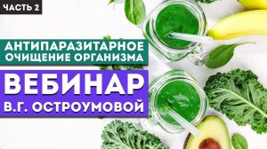 Вебинар Остроумовой В.Г. «Антипаразитарное очищение организма» Часть 2