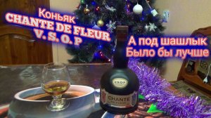 ЧТО ПИТЬ НА НОВЫЙ ГОД коньяк CHANTE DE FLEUR VSOP шанте де флер коньяк, А ПОД ШАШАЛЫК БЫЛО БЫ ЛУЧШЕ