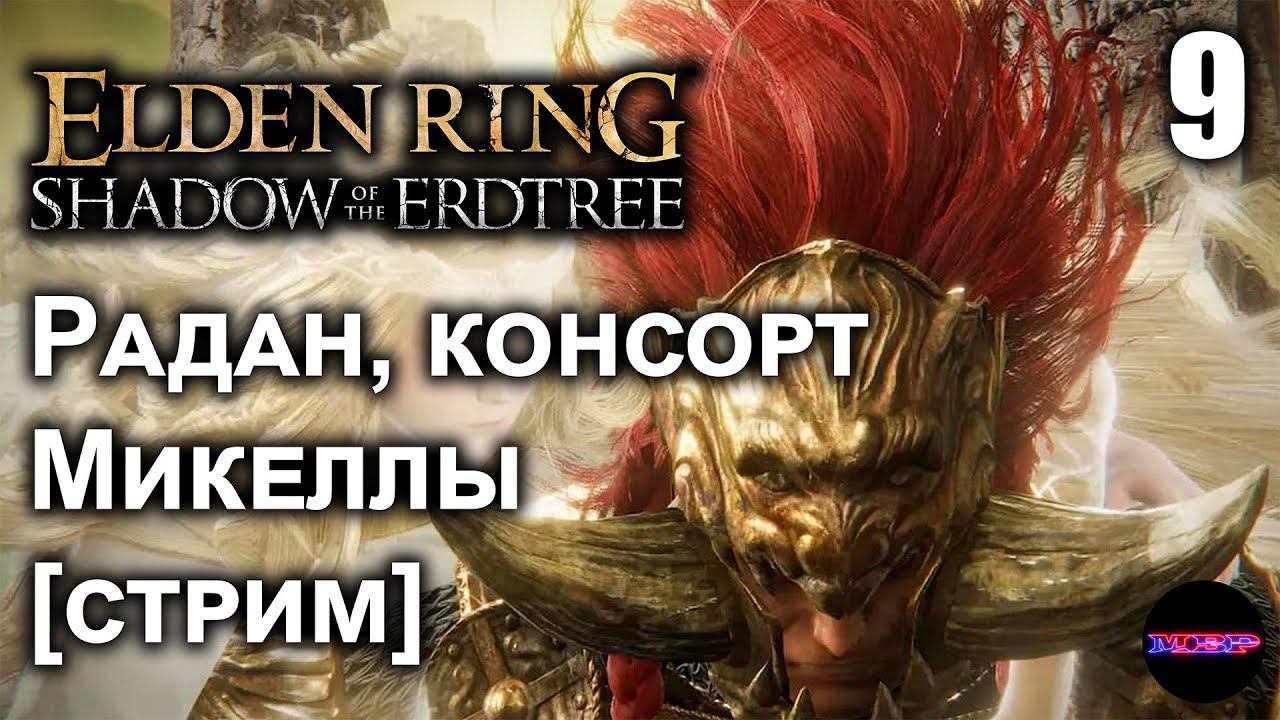 ELDEN RING Shadow of the Erdtree ➤ РАДАН, КОНСОРТ МИКЕЛЛЫ ➤ Стрим 9